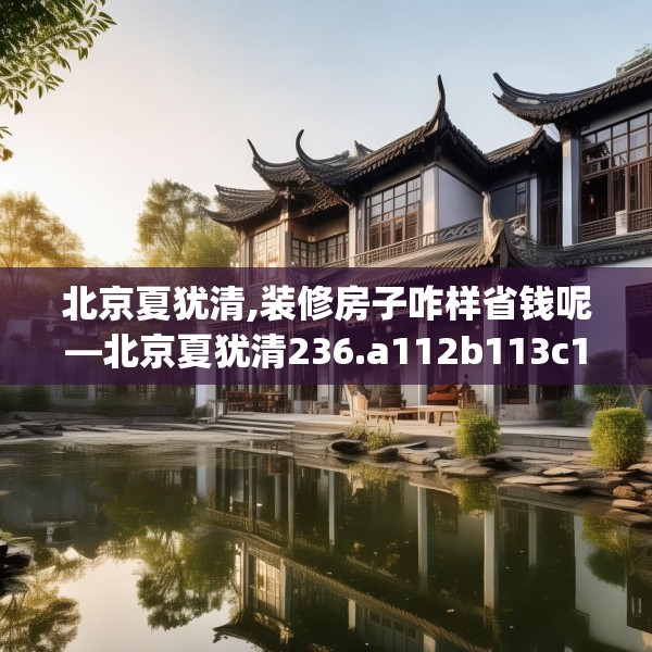 北京夏犹清,装修房子咋样省钱呢—北京夏犹清236.a112b113c116fgy.12376678