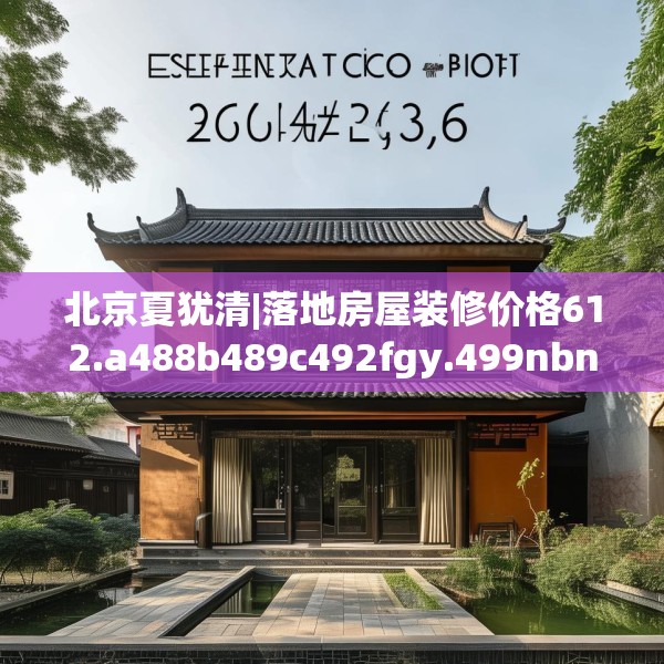 北京夏犹清|落地房屋装修价格612.a488b489c492fgy.499nbn