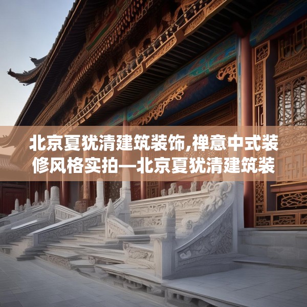 北京夏犹清建筑装饰,禅意中式装修风格实拍—北京夏犹清建筑装饰167.a43b44c47fgy.54fds