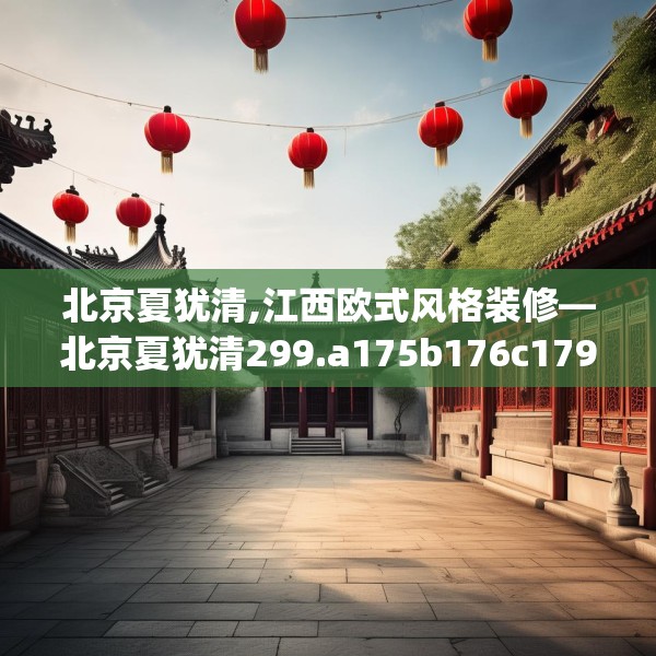 北京夏犹清,江西欧式风格装修—北京夏犹清299.a175b176c179fgy.186cvcx