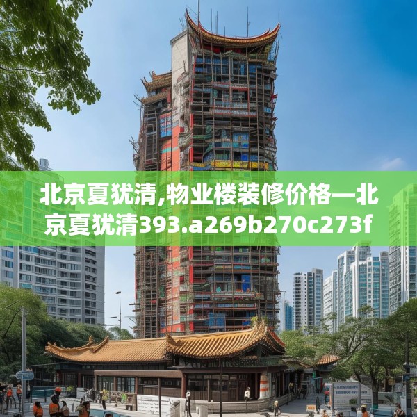 北京夏犹清,物业楼装修价格—北京夏犹清393.a269b270c273fgy.280fhsg