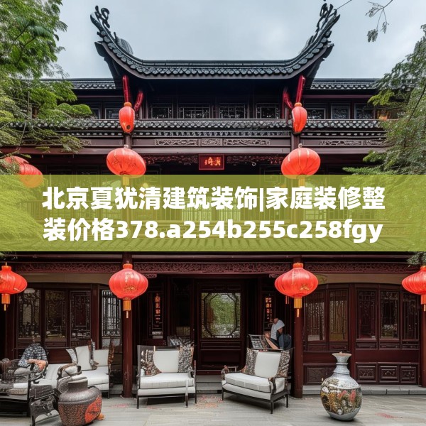 北京夏犹清建筑装饰|家庭装修整装价格378.a254b255c258fgy.265nbn