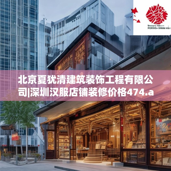 北京夏犹清建筑装饰工程有限公司|深圳汉服店铺装修价格474.a350b351c354fgy.361dsfds