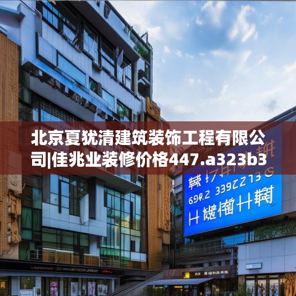 北京夏犹清建筑装饰工程有限公司|佳兆业装修价格447.a323b324c327fgy.334fhsg