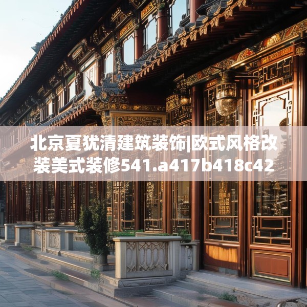 北京夏犹清建筑装饰|欧式风格改装美式装修541.a417b418c421fgy.428jhhj
