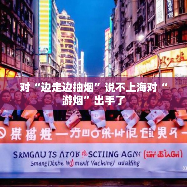 对“边走边抽烟”说不上海对“游烟”出手了
