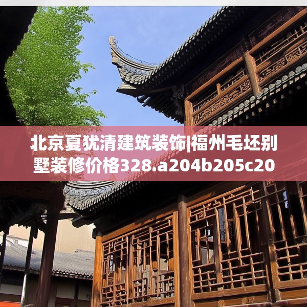 北京夏犹清建筑装饰|福州毛坯别墅装修价格328.a204b205c208fgy.215htyj