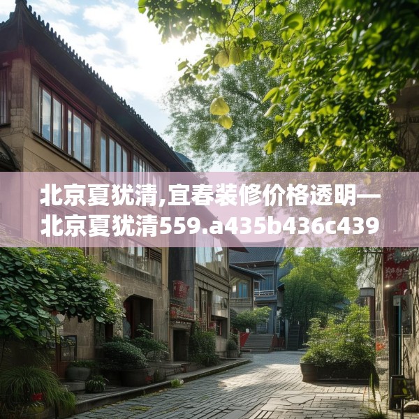 北京夏犹清,宜春装修价格透明—北京夏犹清559.a435b436c439fgy.446jhhj