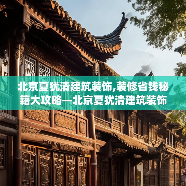北京夏犹清建筑装饰,装修省钱秘籍大攻略—北京夏犹清建筑装饰398.a274b275c278fgy.28576669