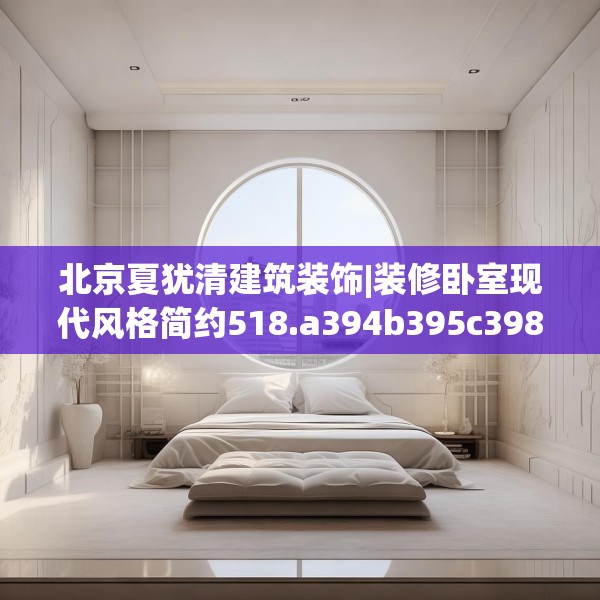 北京夏犹清建筑装饰|装修卧室现代风格简约518.a394b395c398fgy.405xczxv