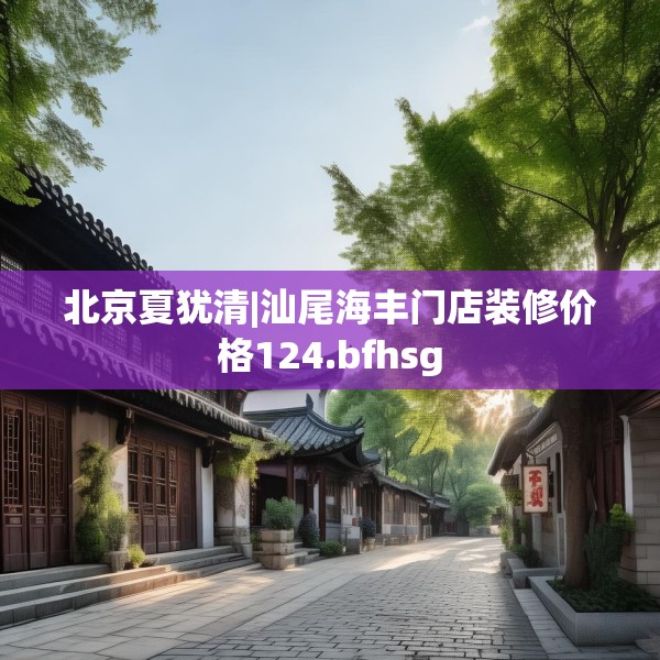 北京夏犹清|汕尾海丰门店装修价格124.bfhsg