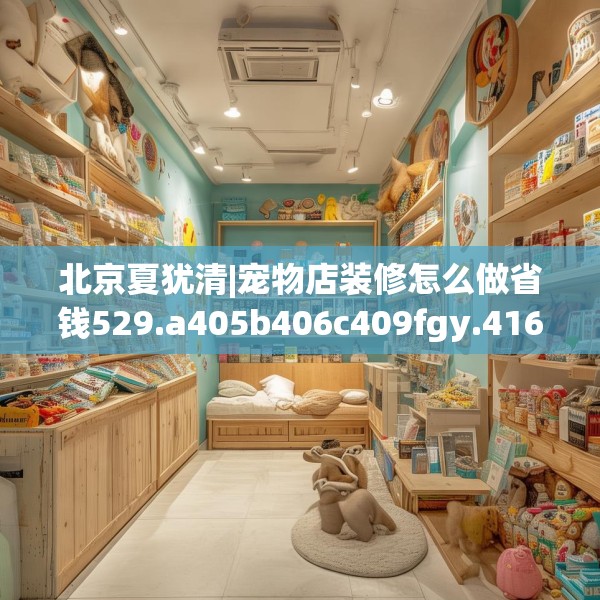 北京夏犹清|宠物店装修怎么做省钱529.a405b406c409fgy.416fdsfds
