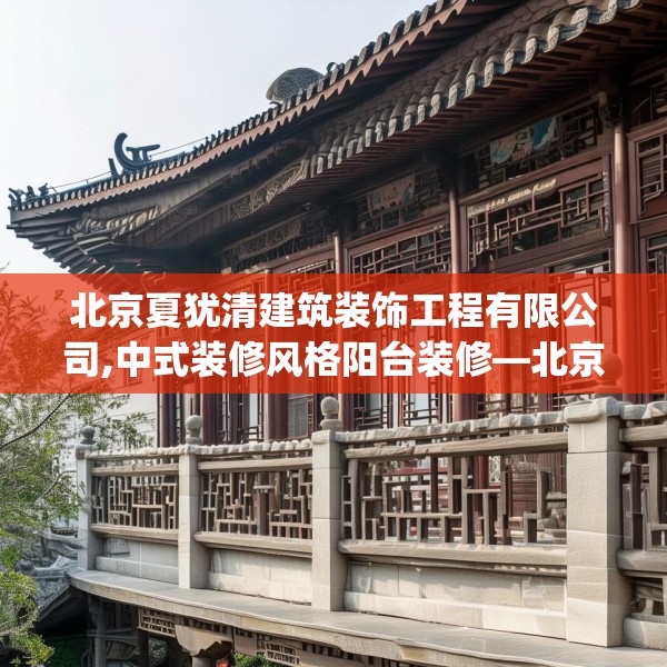 北京夏犹清建筑装饰工程有限公司,中式装修风格阳台装修—北京夏犹清建筑装饰工程有限公司397.a273b274c277fgy.284jhhj