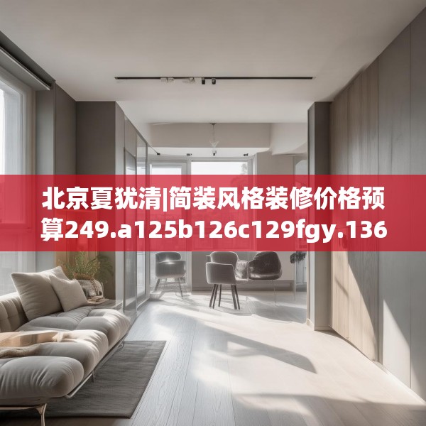 北京夏犹清|简装风格装修价格预算249.a125b126c129fgy.136fhsg