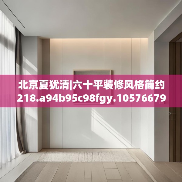 北京夏犹清|六十平装修风格简约218.a94b95c98fgy.10576679