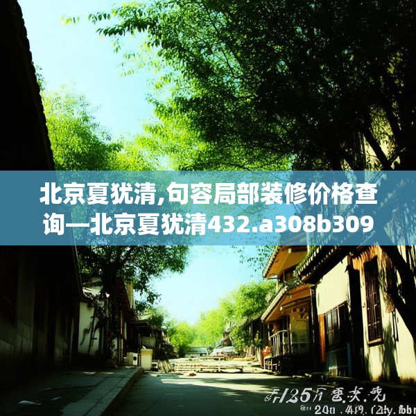 北京夏犹清,句容局部装修价格查询—北京夏犹清432.a308b309c312fgy.319nbn