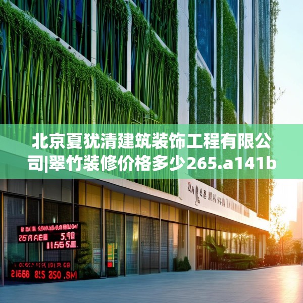 北京夏犹清建筑装饰工程有限公司|翠竹装修价格多少265.a141b142c145fgy.152poiy