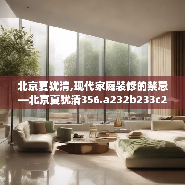 北京夏犹清,现代家庭装修的禁忌—北京夏犹清356.a232b233c236fgy.243xczxv