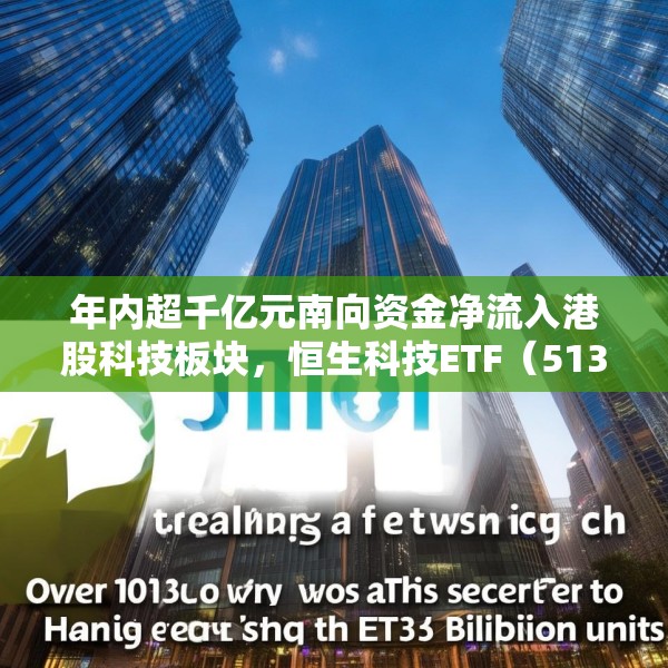 年内超千亿元南向资金净流入港股科技板块，恒生科技ETF（513130）份额突破337亿份