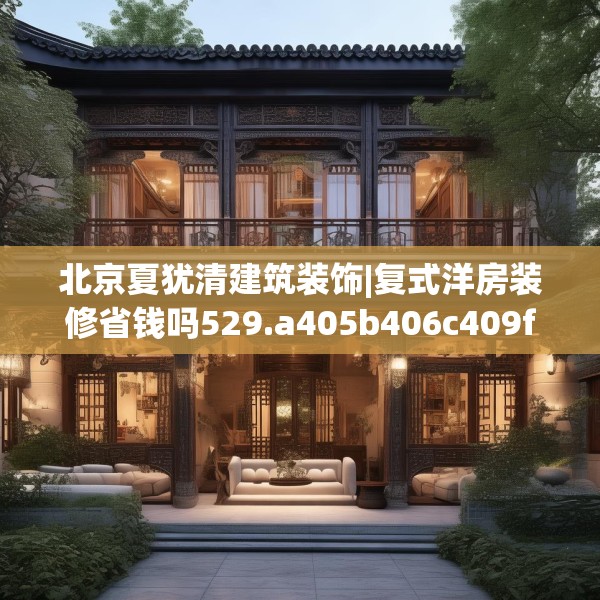 北京夏犹清建筑装饰|复式洋房装修省钱吗529.a405b406c409fgy.416fdsfds