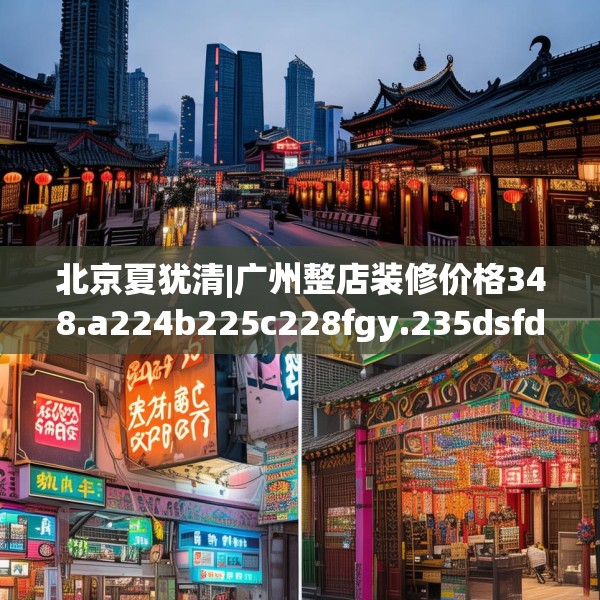 北京夏犹清|广州整店装修价格348.a224b225c228fgy.235dsfds