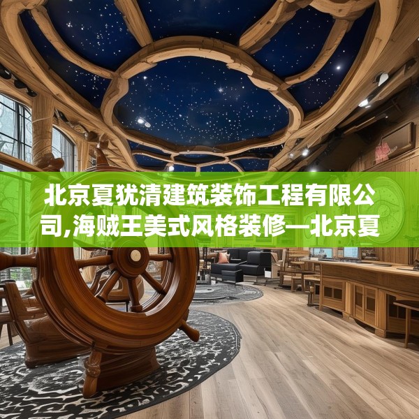 北京夏犹清建筑装饰工程有限公司,海贼王美式风格装修—北京夏犹清建筑装饰工程有限公司456.a332b333c336fgy.343dsfds