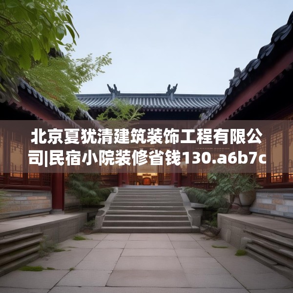 北京夏犹清建筑装饰工程有限公司|民宿小院装修省钱130.a6b7c10fgy.17htyj