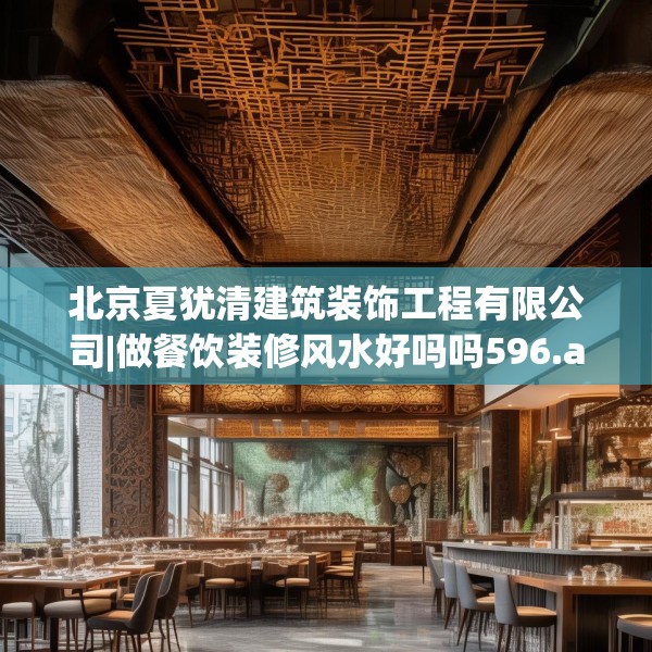 北京夏犹清建筑装饰工程有限公司|做餐饮装修风水好吗吗596.a472b473c476fgy.48376658