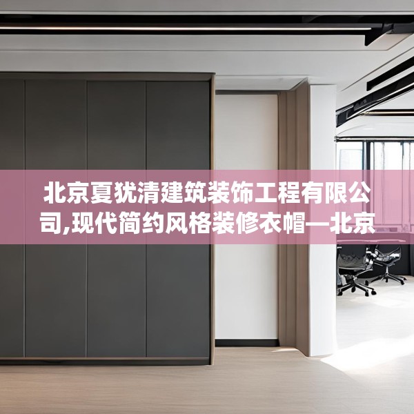 北京夏犹清建筑装饰工程有限公司,现代简约风格装修衣帽—北京夏犹清建筑装饰工程有限公司270.a146b147c150fgy.157nbn