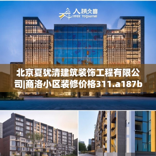 北京夏犹清建筑装饰工程有限公司|商洛小区装修价格311.a187b188c191fgy.198fds