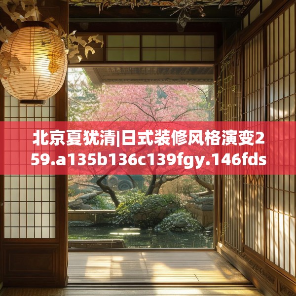 北京夏犹清|日式装修风格演变259.a135b136c139fgy.146fdsfds