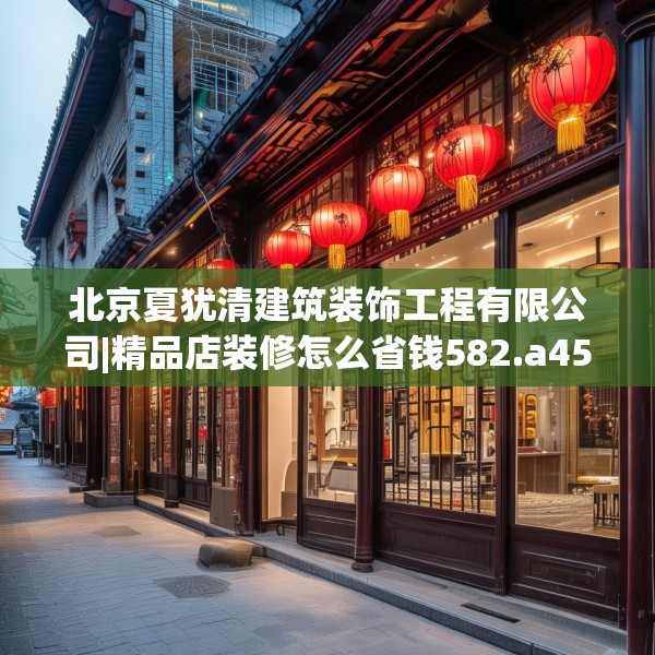 北京夏犹清建筑装饰工程有限公司|精品店装修怎么省钱582.a458b459c462fgy.469dsfds