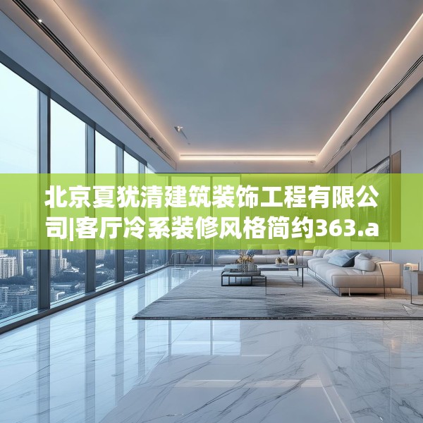 北京夏犹清建筑装饰工程有限公司|客厅冷系装修风格简约363.a239b240c243fgy.250uyk