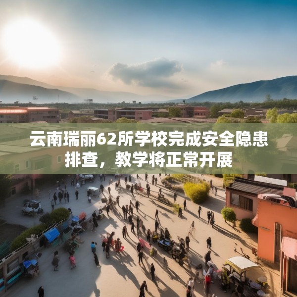云南瑞丽62所学校完成安全隐患排查，教学将正常开展