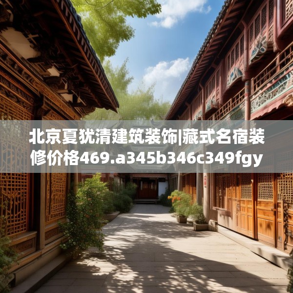 北京夏犹清建筑装饰|藏式名宿装修价格469.a345b346c349fgy.356jhhj