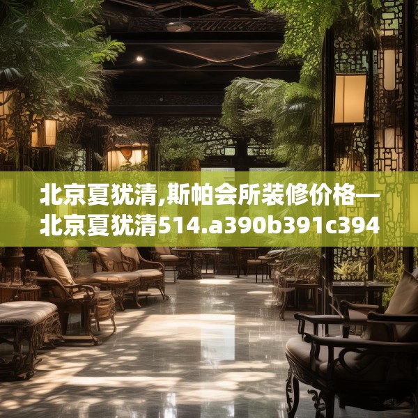 北京夏犹清,斯帕会所装修价格—北京夏犹清514.a390b391c394fgy.401sdA