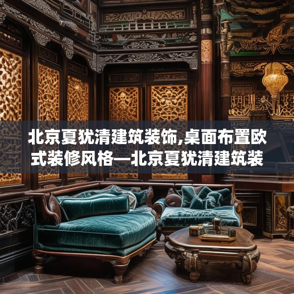 北京夏犹清建筑装饰,桌面布置欧式装修风格—北京夏犹清建筑装饰237.a113b114c117fgy.124uyk