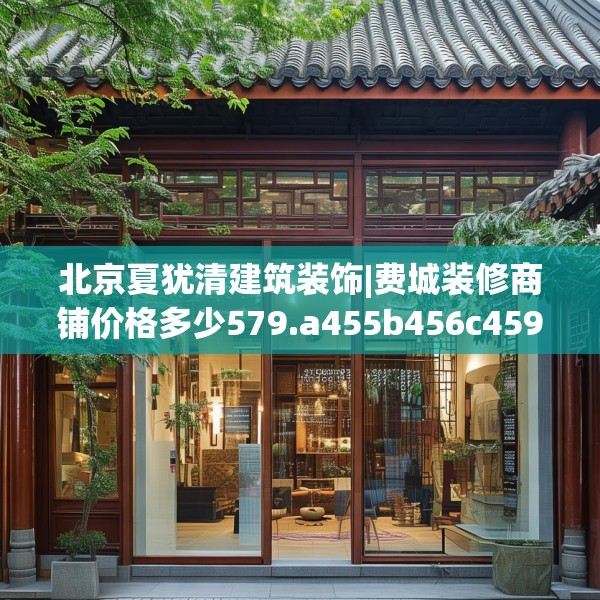 北京夏犹清建筑装饰|费城装修商铺价格多少579.a455b456c459fgy.466uyk