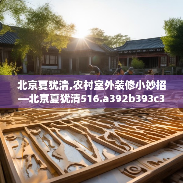 北京夏犹清,农村室外装修小妙招—北京夏犹清516.a392b393c396fgy.403lkjl