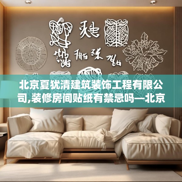 北京夏犹清建筑装饰工程有限公司,装修房间贴纸有禁忌吗—北京夏犹清建筑装饰工程有限公司517.a393b394c397fgy.404poiy