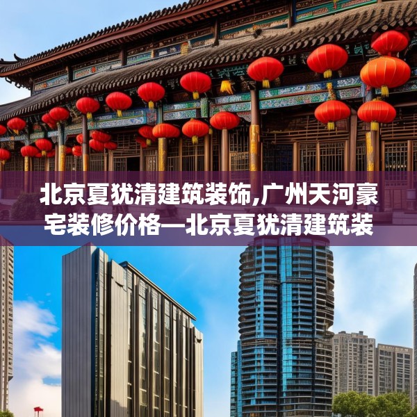 北京夏犹清建筑装饰,广州天河豪宅装修价格—北京夏犹清建筑装饰578.a454b455c458fgy.46576659