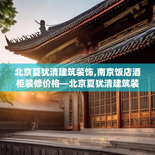 北京夏犹清建筑装饰,南京饭店酒柜装修价格—北京夏犹清建筑装饰293.a169b170c173fgy.180fds