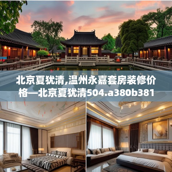 北京夏犹清,温州永嘉套房装修价格—北京夏犹清504.a380b381c384fgy.391nbn