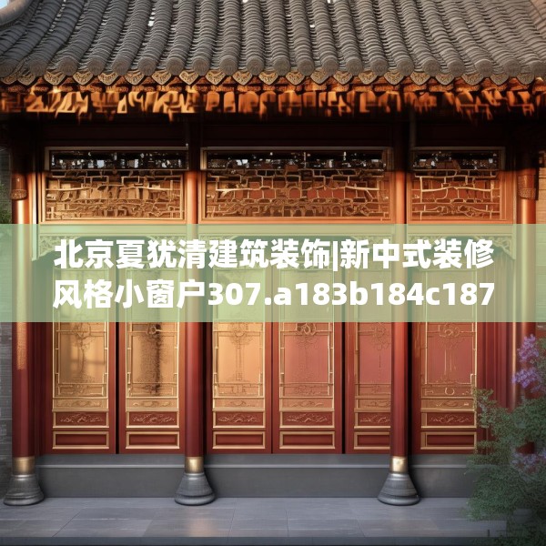 北京夏犹清建筑装饰|新中式装修风格小窗户307.a183b184c187fgy.194jhhj