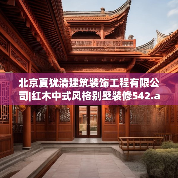 北京夏犹清建筑装饰工程有限公司|红木中式风格别墅装修542.a418b419c422fgy.42976661