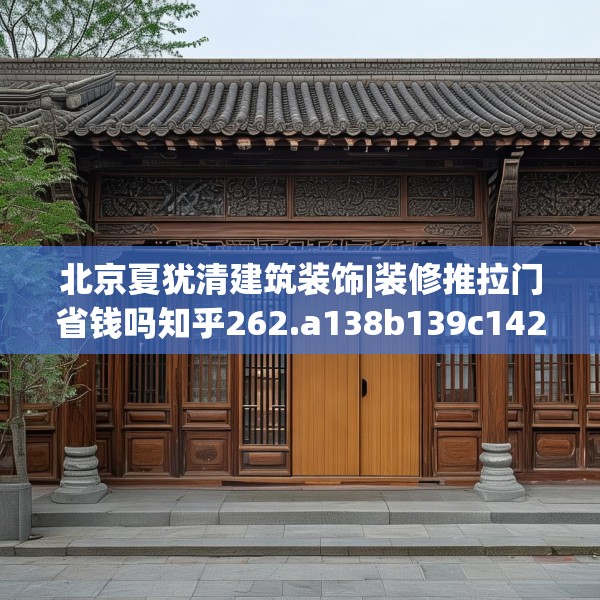 北京夏犹清建筑装饰|装修推拉门省钱吗知乎262.a138b139c142fgy.149sdA