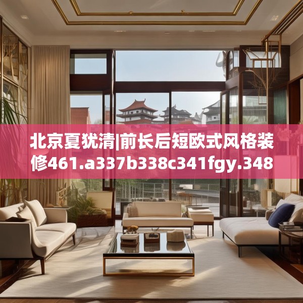 北京夏犹清|前长后短欧式风格装修461.a337b338c341fgy.348cvcx