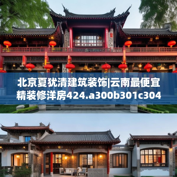 北京夏犹清建筑装饰|云南最便宜精装修洋房424.a300b301c304fgy.311sdA