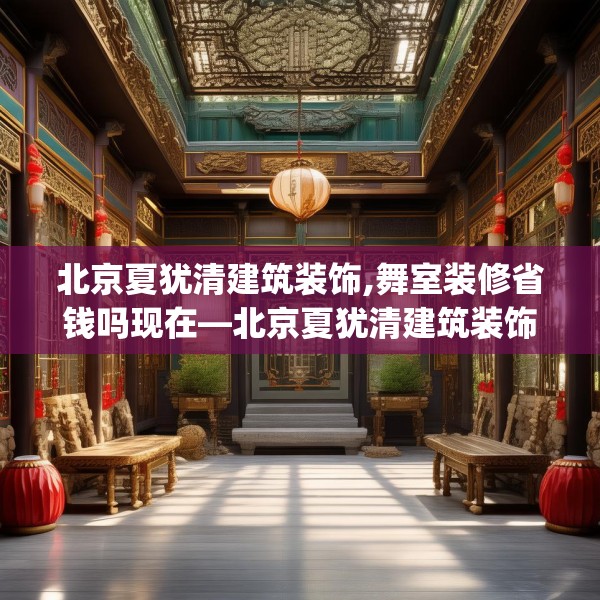 北京夏犹清建筑装饰,舞室装修省钱吗现在—北京夏犹清建筑装饰199.a75b76c79fgy.86jhhj