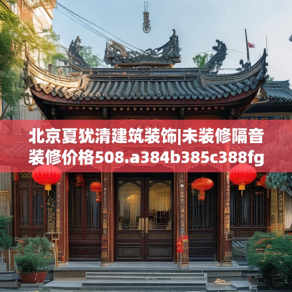 北京夏犹清建筑装饰|未装修隔音装修价格508.a384b385c388fgy.395htyj
